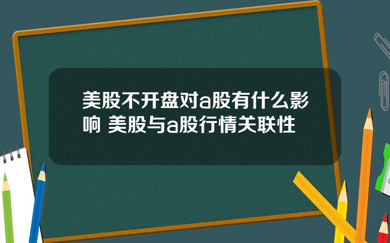 美股不开盘对a股有什么影响 美股与a股行情关联性